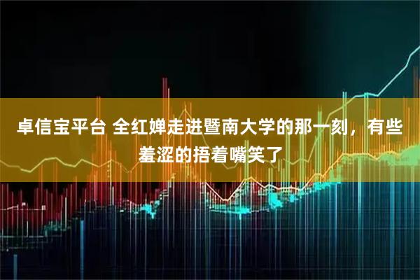 卓信宝平台 全红婵走进暨南大学的那一刻，有些羞涩的捂着嘴笑了