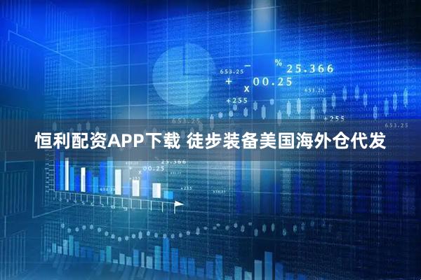 恒利配资APP下载 徒步装备美国海外仓代发