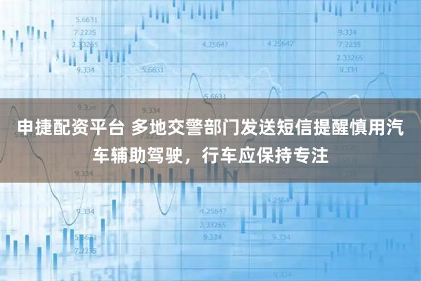 申捷配资平台 多地交警部门发送短信提醒慎用汽车辅助驾驶，行车应保持专注