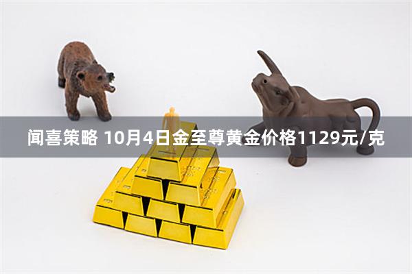 闻喜策略 10月4日金至尊黄金价格1129元/克