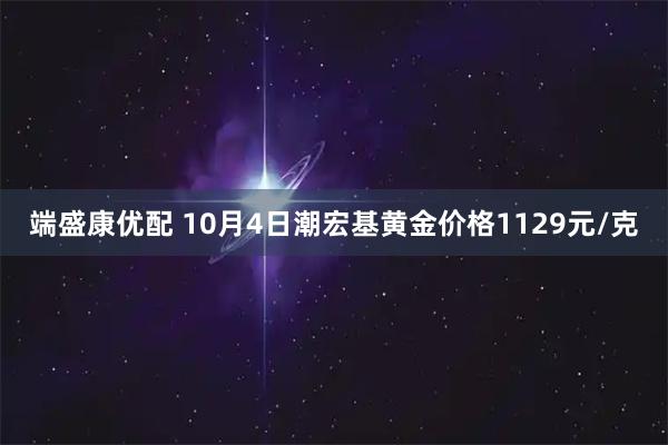 端盛康优配 10月4日潮宏基黄金价格1129元/克