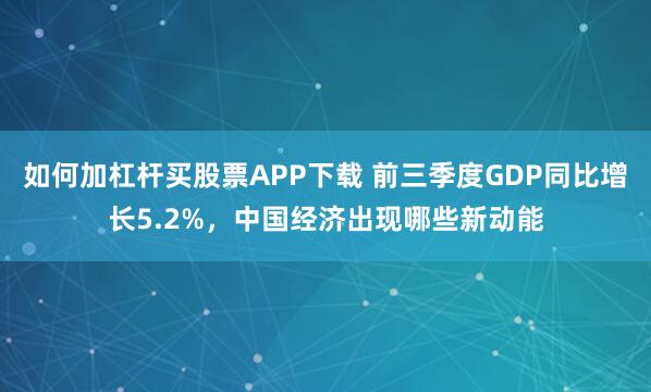如何加杠杆买股票APP下载 前三季度GDP同比增长5.2%，中国经济出现哪些新动能