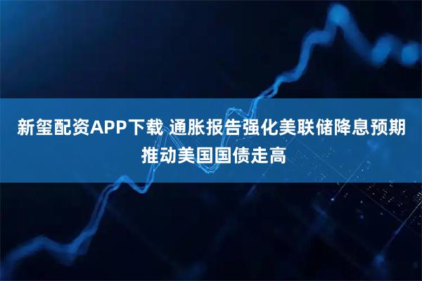 新玺配资APP下载 通胀报告强化美联储降息预期 推动美国国债走高