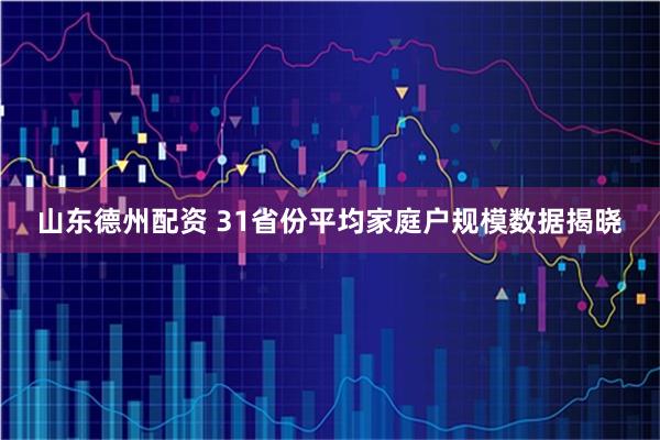 山东德州配资 31省份平均家庭户规模数据揭晓