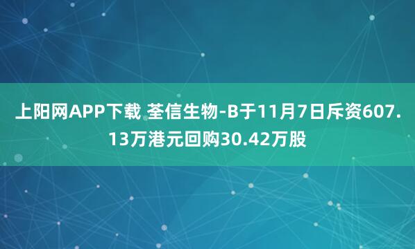 上阳网APP下载 荃信生物-B于11月7日斥资607.13万港元回购30.42万股