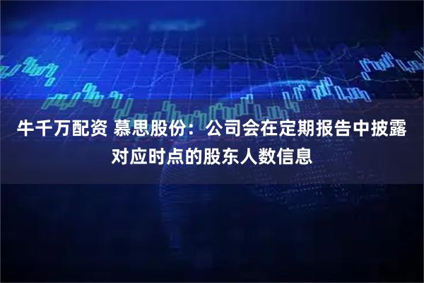 牛千万配资 慕思股份：公司会在定期报告中披露对应时点的股东人数信息