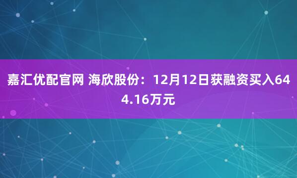嘉汇优配官网 海欣股份：12月12日获融资买入644.16万元