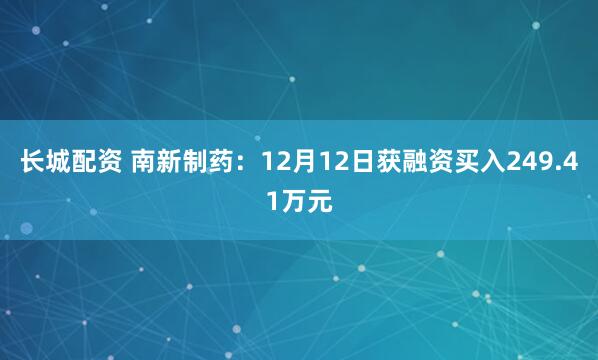 长城配资 南新制药：12月12日获融资买入249.41万元