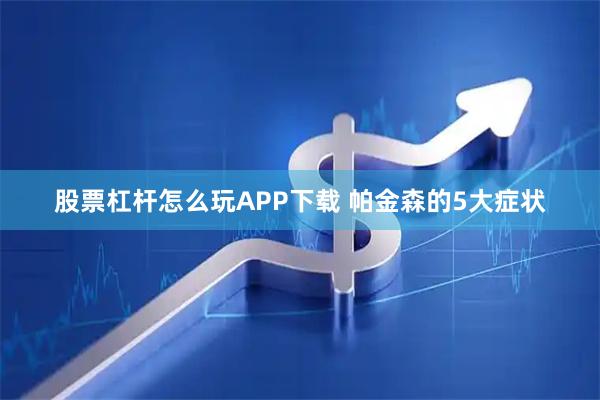 股票杠杆怎么玩APP下载 帕金森的5大症状