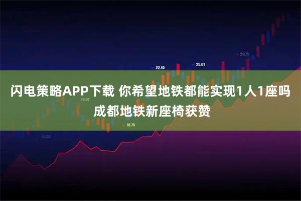 闪电策略APP下载 你希望地铁都能实现1人1座吗 成都地铁新座椅获赞