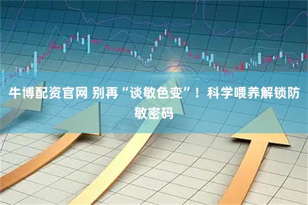 牛博配资官网 别再“谈敏色变”！科学喂养解锁防敏密码