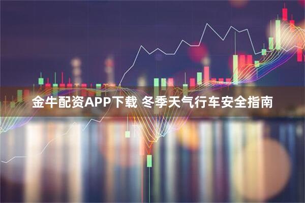 金牛配资APP下载 冬季天气行车安全指南