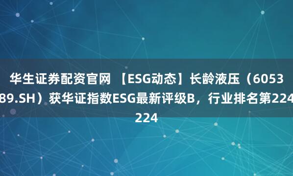 华生证券配资官网 【ESG动态】长龄液压（605389.SH）获华证指数ESG最新评级B，行业排名第224