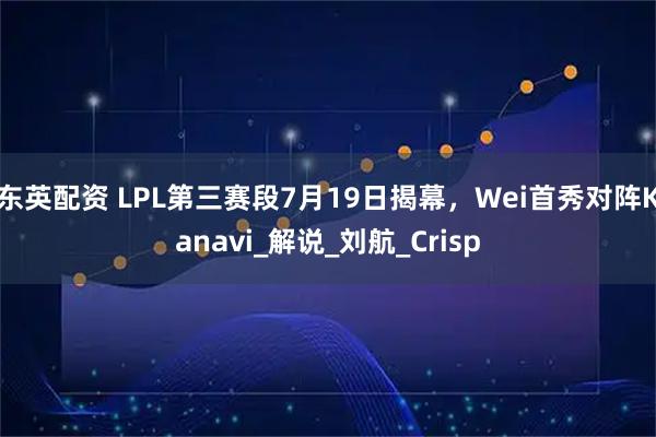 东英配资 LPL第三赛段7月19日揭幕，Wei首秀对阵Kanavi_解说_刘航_Crisp