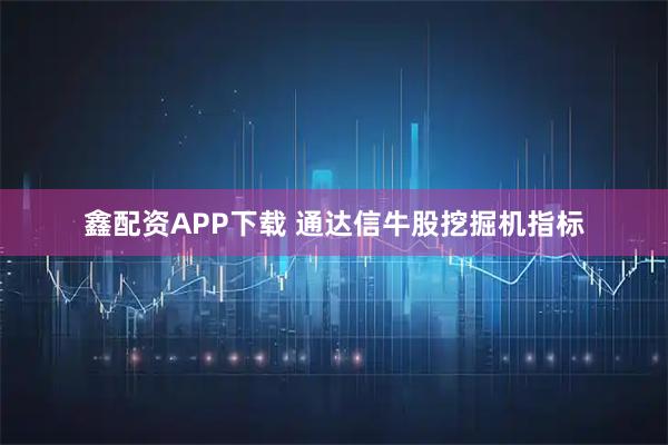 鑫配资APP下载 通达信牛股挖掘机指标