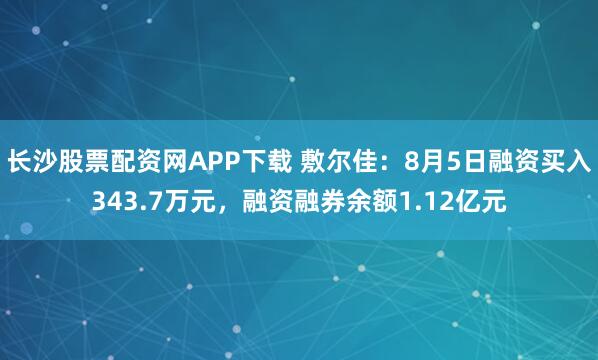 长沙股票配资网APP下载 敷尔佳：8月5日融资买入343.7万元，融资融券余额1.12亿元
