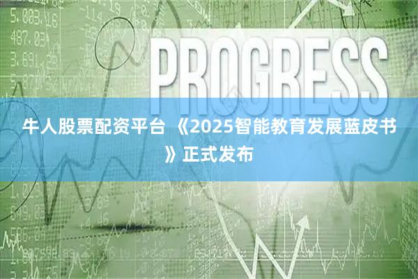 牛人股票配资平台 《2025智能教育发展蓝皮书》正式发布