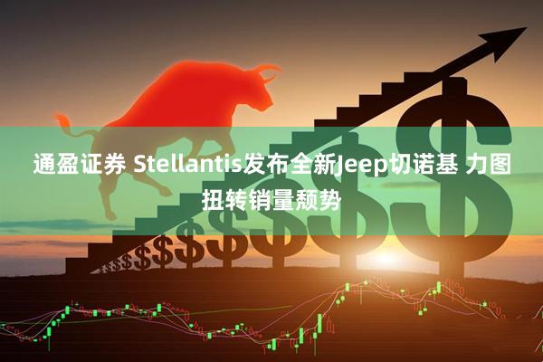 通盈证券 Stellantis发布全新Jeep切诺基 力图扭转销量颓势