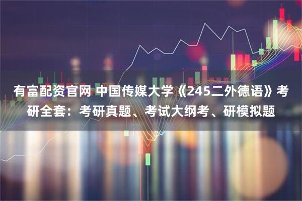 有富配资官网 中国传媒大学《245二外德语》考研全套：考研真题、考试大纲考、研模拟题