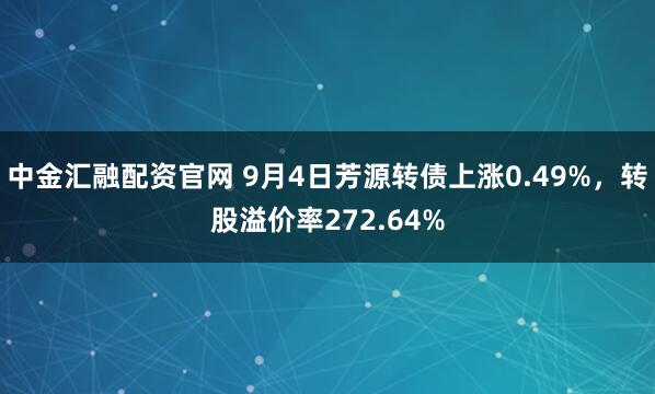 中金汇融配资官网 9月4日芳源转债上涨0.49%，转股溢价率272.64%