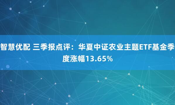 智慧优配 三季报点评：华夏中证农业主题ETF基金季度涨幅13.65%