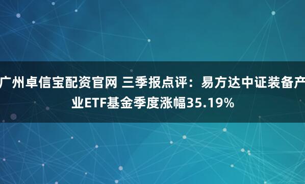 广州卓信宝配资官网 三季报点评：易方达中证装备产业ETF基金季度涨幅35.19%