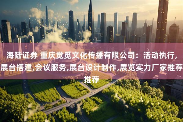 海陆证券 重庆觉觅文化传播有限公司：活动执行,展台搭建,会议服务,展台设计制作,展览实力厂家推荐